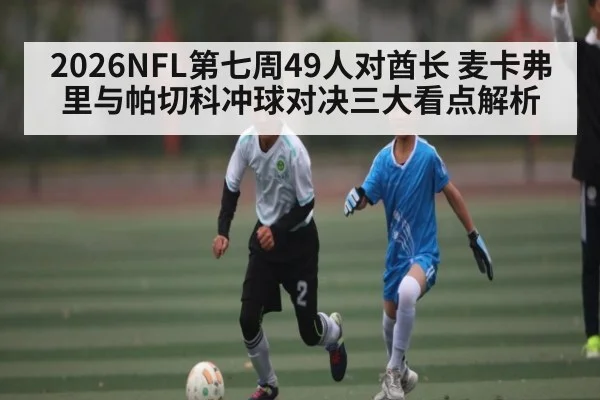 2026NFL第七周49人对酋长 麦卡弗里与帕切科冲球对决三大看点解析