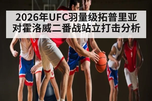 2026年UFC羽量级拓普里亚对霍洛威二番战站立打击分析