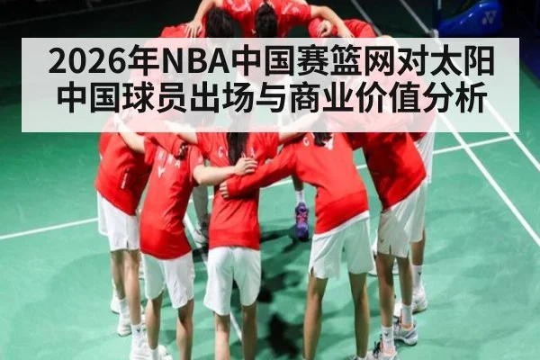 2026年NBA中国赛篮网对太阳中国球员出场与商业价值分析