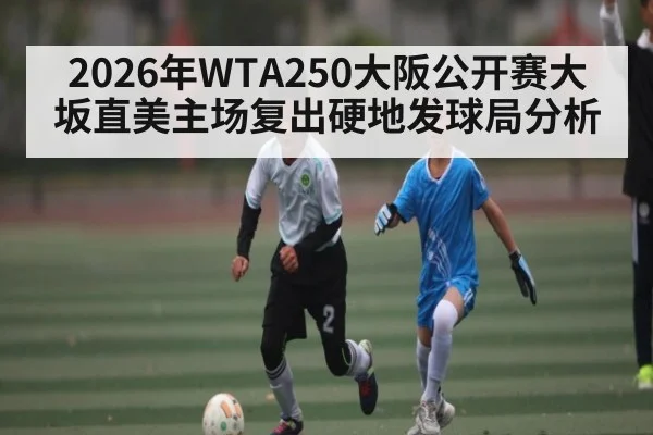 2026年WTA250大阪公开赛大坂直美主场复出硬地发球局分析