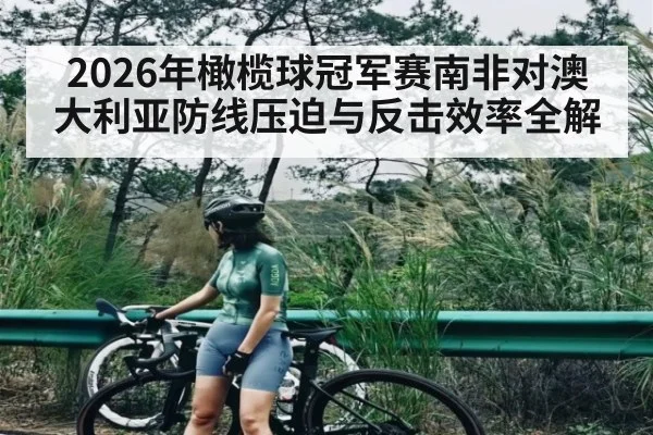 2026年橄榄球冠军赛南非对澳大利亚防线压迫与反击效率全解